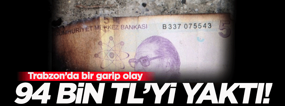 94 bin TL’yi ateşe verip yaktı