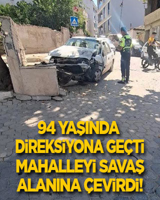 94 yaşında direksiyona geçti, mahalleyi savaş alanına çevirdi!