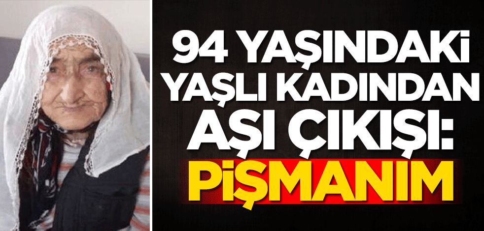 94 yaşındaki yaşlı kadından aşı çıkışı: Pişmanım