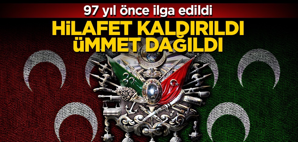 97 yıl önce ilga edildi! Hilafet kaldırıldı ümmet dağıldı