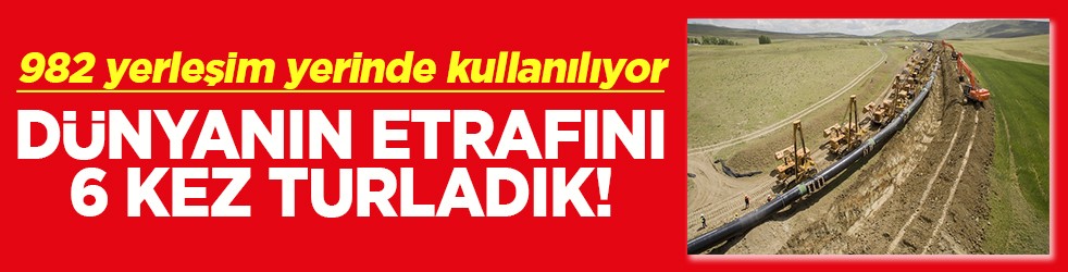 982 yerleşim yerinde kullanılıyor Dünyanın etrafını 6 kez turladık