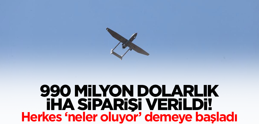 990 milyon dolarlık İHA siparişi verdiler! Herkes ‘neler oluyor’ demeye başladı