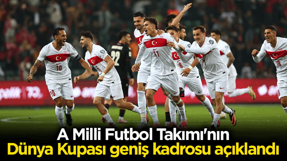 A Milli Futbol Takımı'nın Dünya Kupası için geniş kadrosu açıklandı
