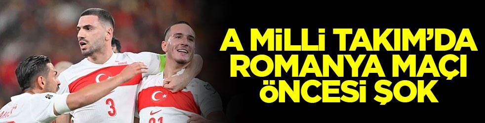 A Milli Takım’da Romanya maçı öncesi şok