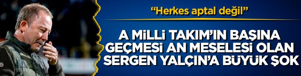A Milli Takım’ın başına geçmesi an meselesi olan Sergen Yalçın’a büyük şok: Herkes aptal değil