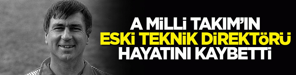 A Milli Takım’ın eski teknik direktörü hayatını kaybetti