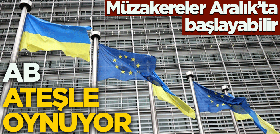AB ateşle oynuyor! Müzakereler Aralık'ta başlayabilir