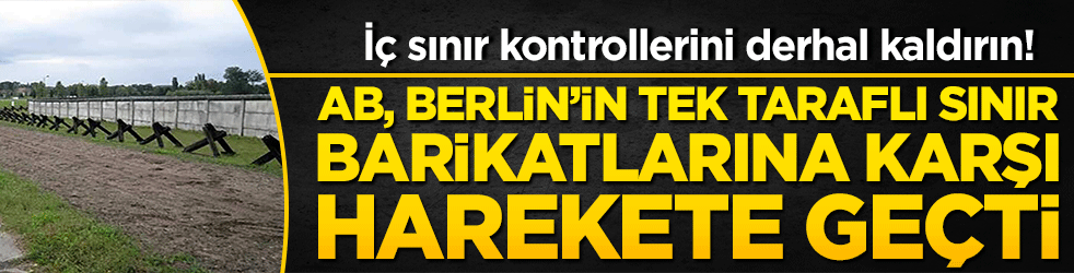 AB, Berlin’in tek taraflı sınır barikatlarına karşı harekete geçti! İç sınır kontrollerini derhal kaldırın!