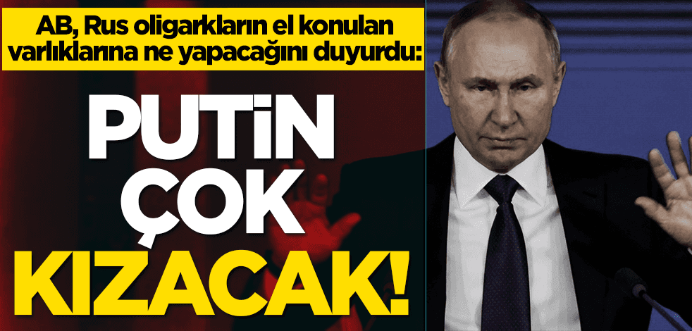 AB, el konulan Rus oligarkların varlıklarına ne yapacağını duyurdu: Putin çok kızacak!