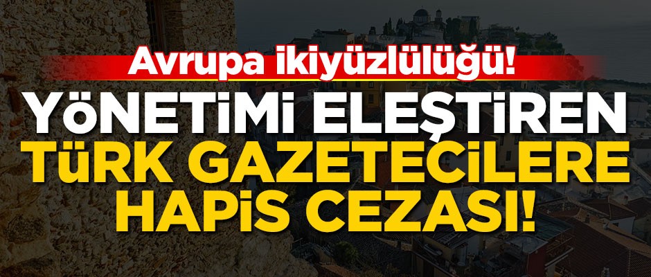 Avrupa ikiyüzlülüğü! Yönetimi eleştiren Türk gazetecilere hapis cezası
