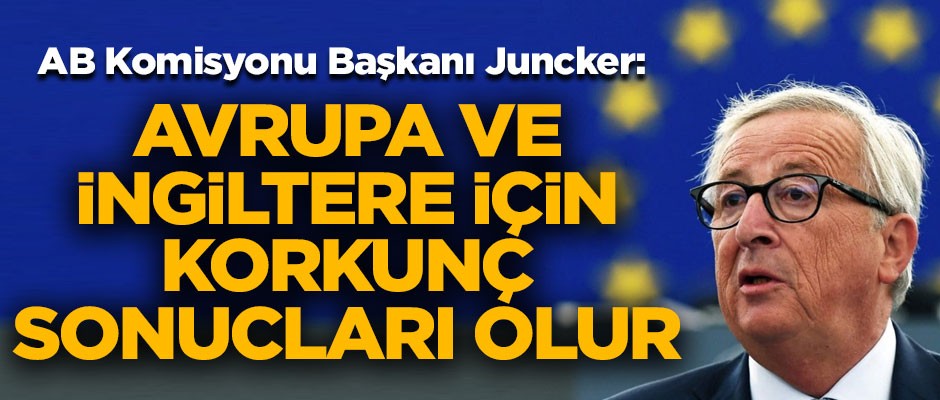 AB Komisyon Başkanı Juncker: Avrupa ve İngiltere için korkunç sonuçları olur
