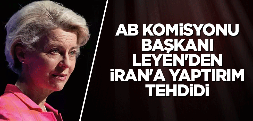 AB Komisyonu Başkanı Leyen'den İran'a yaptırım tehdidi