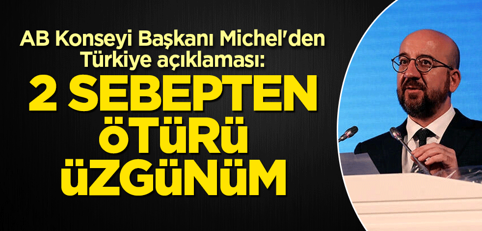 AB Konseyi Başkanı Michel'den Türkiye açıklaması: 2 sebepten ötürü üzgünüm