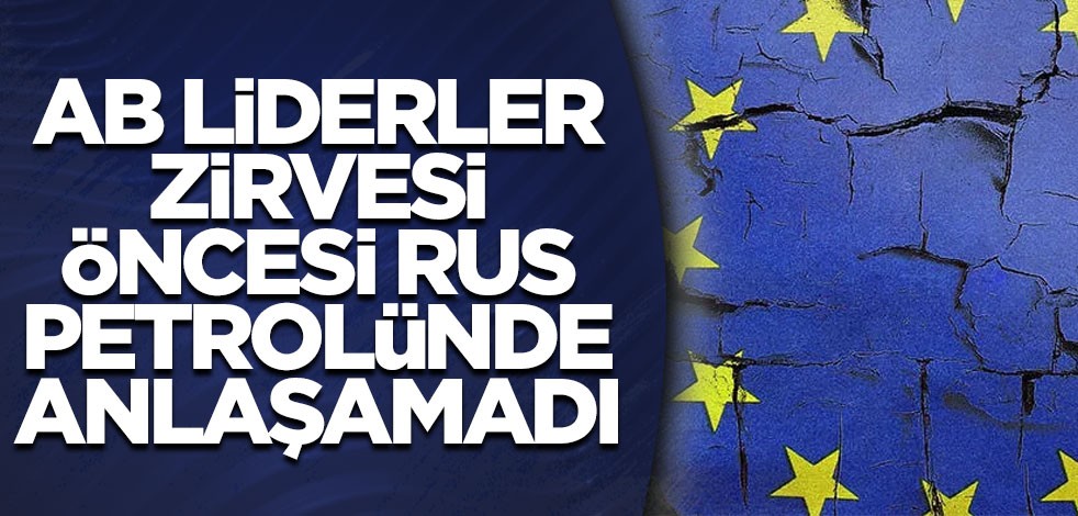 AB, liderler zirvesi öncesi Rus petrolünde anlaşamadı