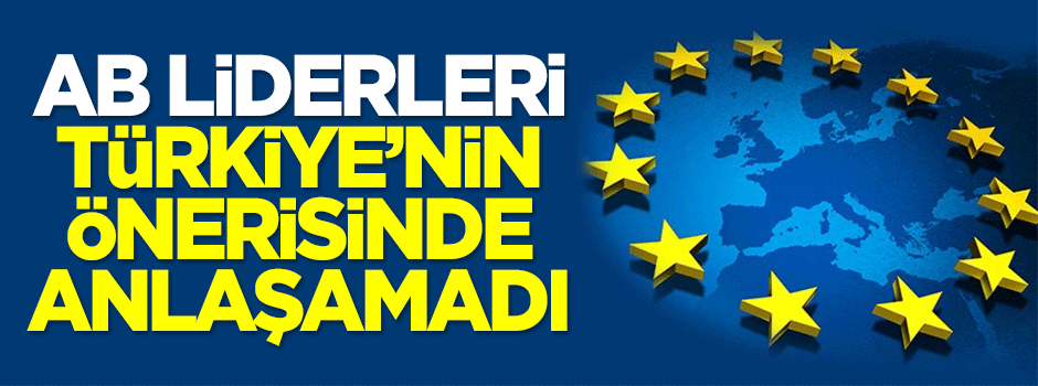 AB liderleri Türkiye'nin önerisinde anlaşamadı