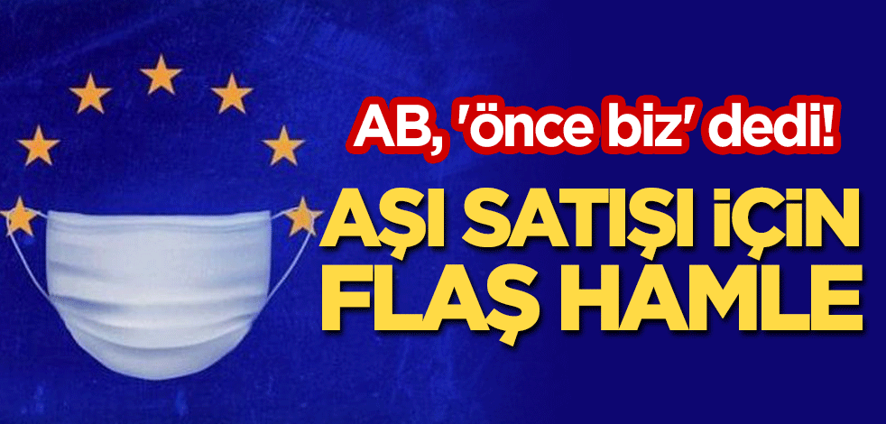 AB, 'önce biz' dedi! Aşı satışı için flaş hamle