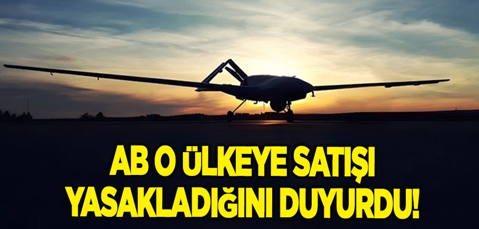 AB oraya verdikleri İHA yapımında kullanılabilecek malzeme satışını yasakladı! Tüm dünyaya ilan etti