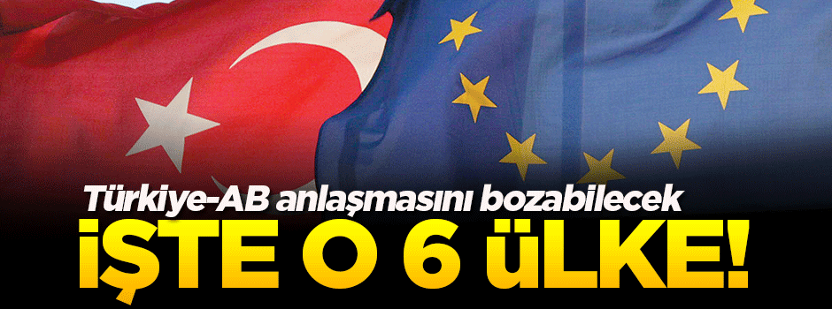 AB-Türkiye anlaşmasını bozabilecek 6 ülke