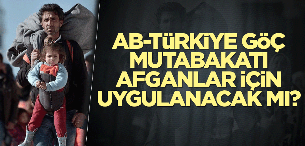 AB-Türkiye göç mutabakatı Afganlar için uygulanacak mı?