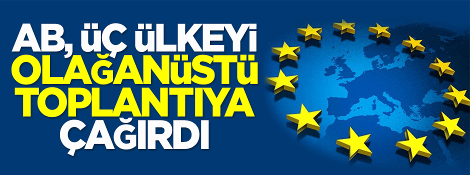 AB, üç ülkeyi olağanüstü toplantıya çağırdı