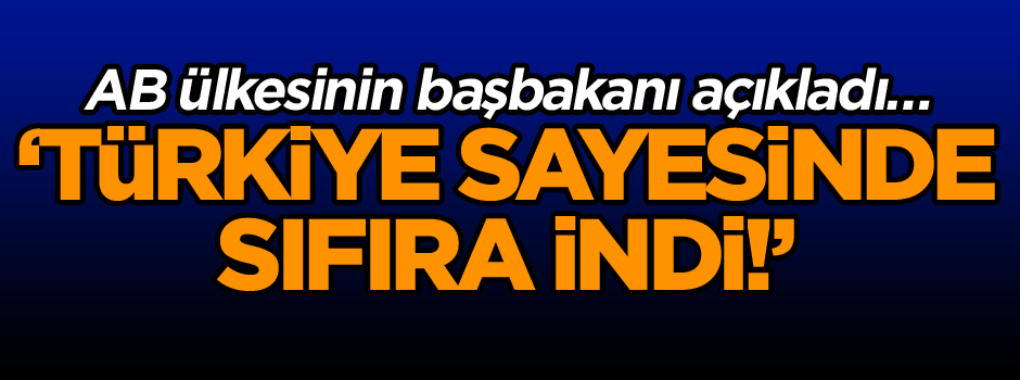 AB ülkesinin başbakanı açıkladı… Türkiye sayesinde sıfıra indi!