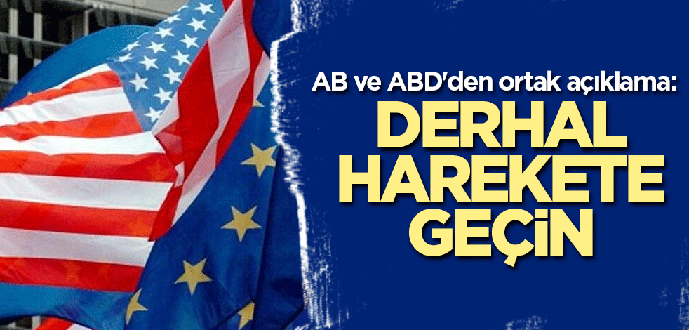 AB ve ABD'den ortak açıklama: Derhal harekete geçin