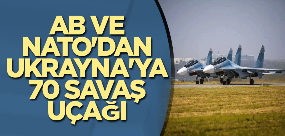 AB ve NATO'dan Ukrayna'ya 70 savaş uçağı