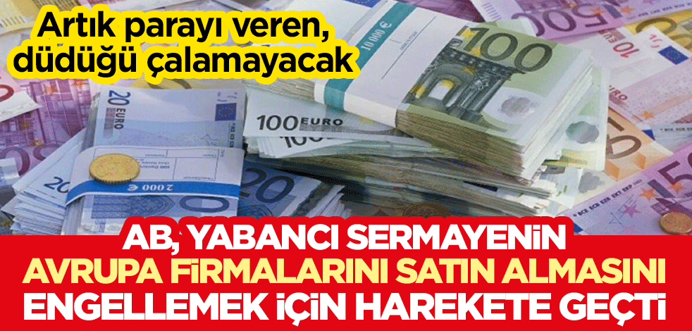 AB, yabancı sermayenin Avrupa firmalarını satın almasını engellemek için harekete geçti