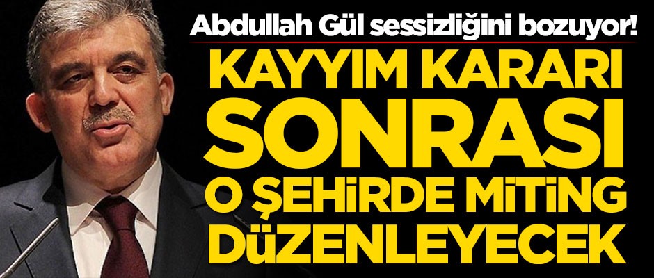 Abdullah Gül sessizliğini bozuyor! Kayyım kararı sonrası o şehirde miting düzenleyecek