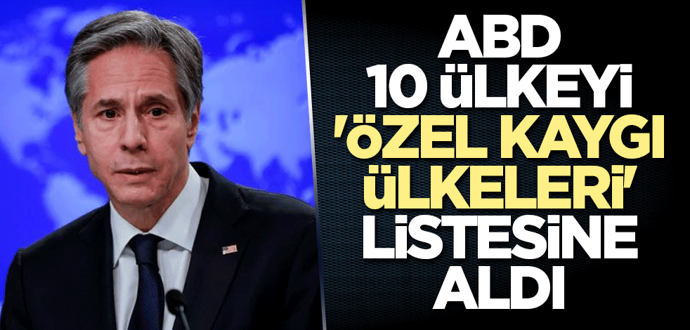 ABD, 10 ülkeyi 'özel kaygı ülkeleri' listesine aldı