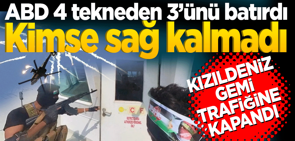 ABD 4 tekneden 3’ünü batırdı Kızıldeniz gemi trafiğine kapandı Kimse sağ kalmadı