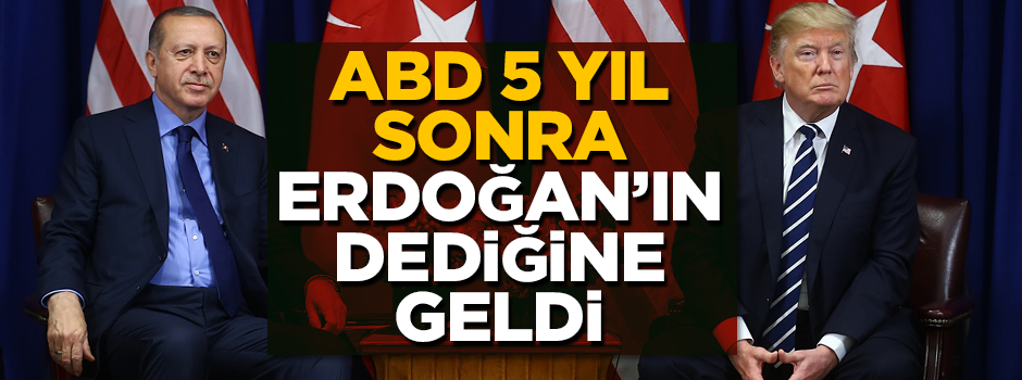 ABD, 5 yıl sonra Erdoğan'ın sözüne geldi!