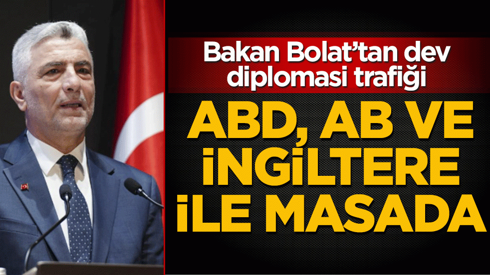 ABD, AB ve İngiltere ile masada: Bakan Bolat’tan dev diplomasi trafiği