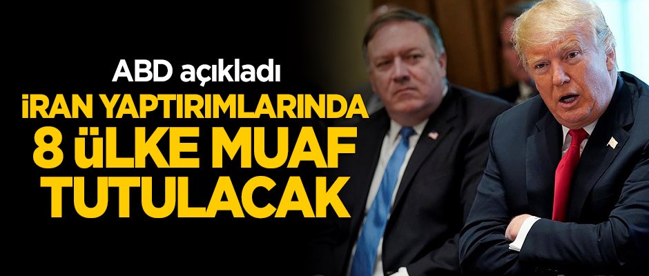 ABD açıkladı! İran ambargosundan 8 ülke muaf tutulacak