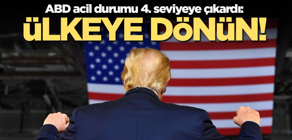 ABD acil durumu 4. seviyeye çıkardı: Ülkeye dönün