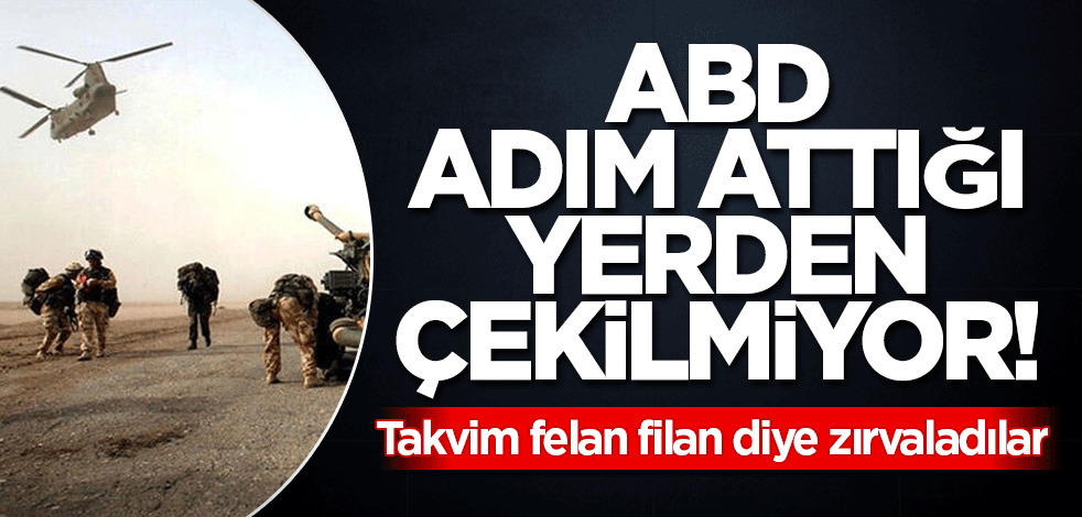 ABD adım attığı yerden çekilmiyor! Takvim felan filan diye zırvaladılar