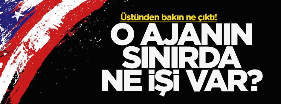 ABD ajanı Suriye sınırında ne yapıyordu?