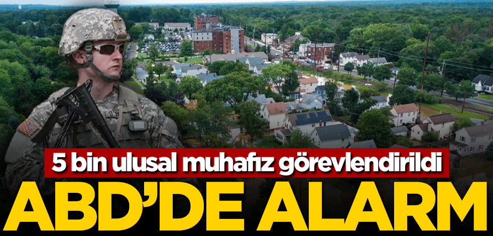 ABD alarma geçti! 5 bin ulusal muhafız görevlendirildi