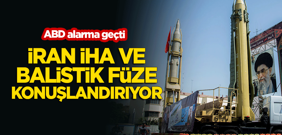 ABD alarma geçti! İran İHA ve balistik füze konuşlandırıyor