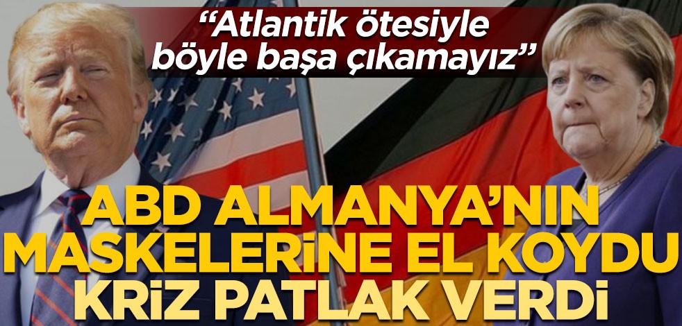 ABD Almanya’nın maskelerine el koydu kriz patlak verdi! "Atlantik ötesiyle böyle başa çıkamayız"