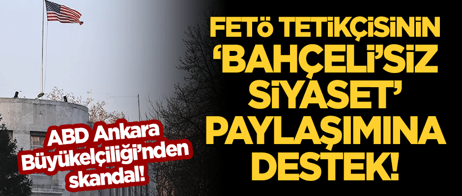 ABD Ankara Büyükelçiliği'nden skandal! FETÖ'cü Ergun Babahan'ın "Bahçeli'siz siyaset" tweetini beğendi!