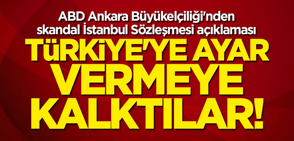 ABD Ankara Büyükelçiliği’nden skandal İstanbul Sözleşmesi açıklaması: Türkiye’ye ayar vermeye kalktılar
