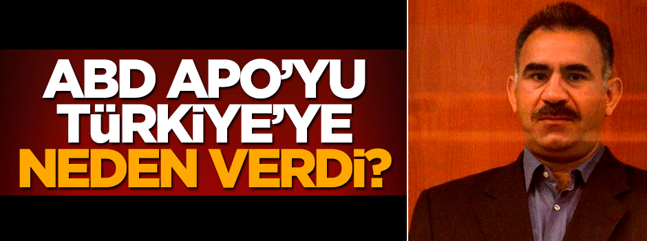 ABD Apo'yu Türkiye'ye neden verdi?