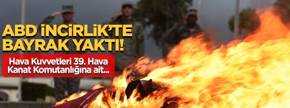ABD askeri İncirlik'te bayrak yaktı!