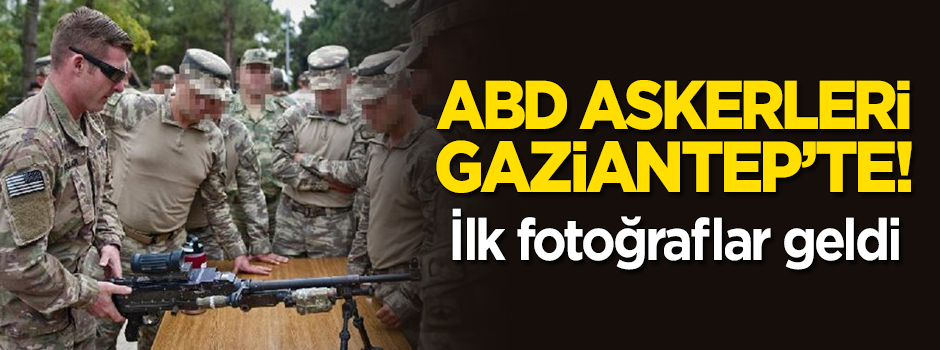 ABD askerleri Gaziantep'te! İlk fotoğraflar geldi