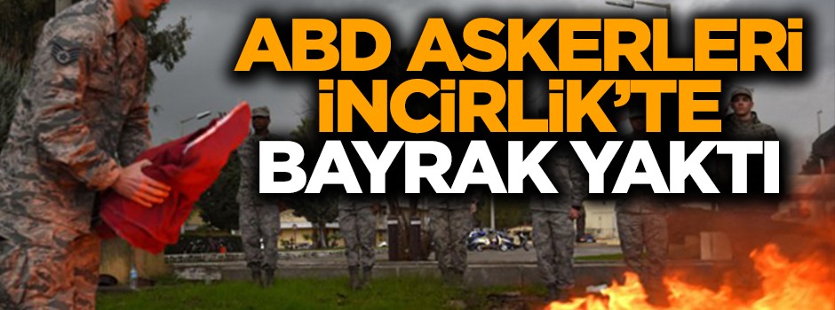 ABD askerleri İncirlik'te bayrak yaktı!