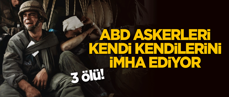 ABD askerleri kendi kendilerini imha ediyor: 3 ölü!