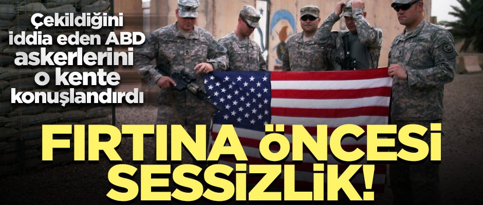 'Çekileceğiz' diyen ABD askerlerini o kente yerleştiriyor!