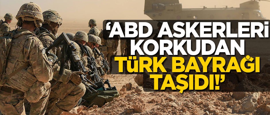 "ABD askerleri korkudan Türk bayrağı taşıdı!.."