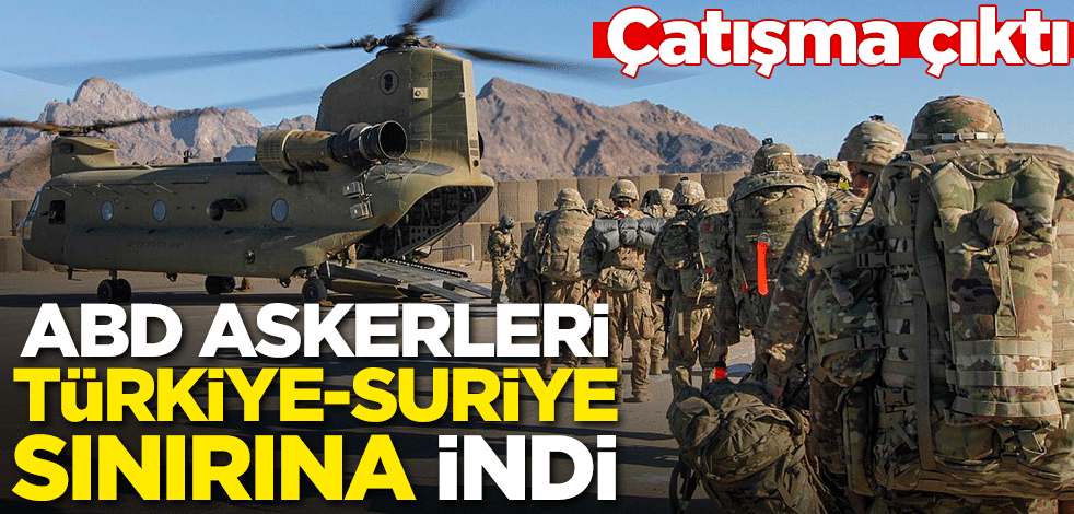ABD askerleri Türkiye-Suriye sınırına indi! Çatışmada çıktı